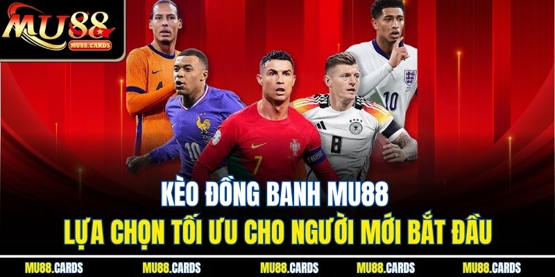 Kèo Đồng Banh Mu88 Lựa Chọn Tối Ưu Cho Người Mới Bắt Đầu