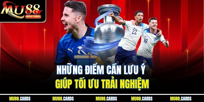 Những điểm cần lưu ý giúp tối ưu trải nghiệm